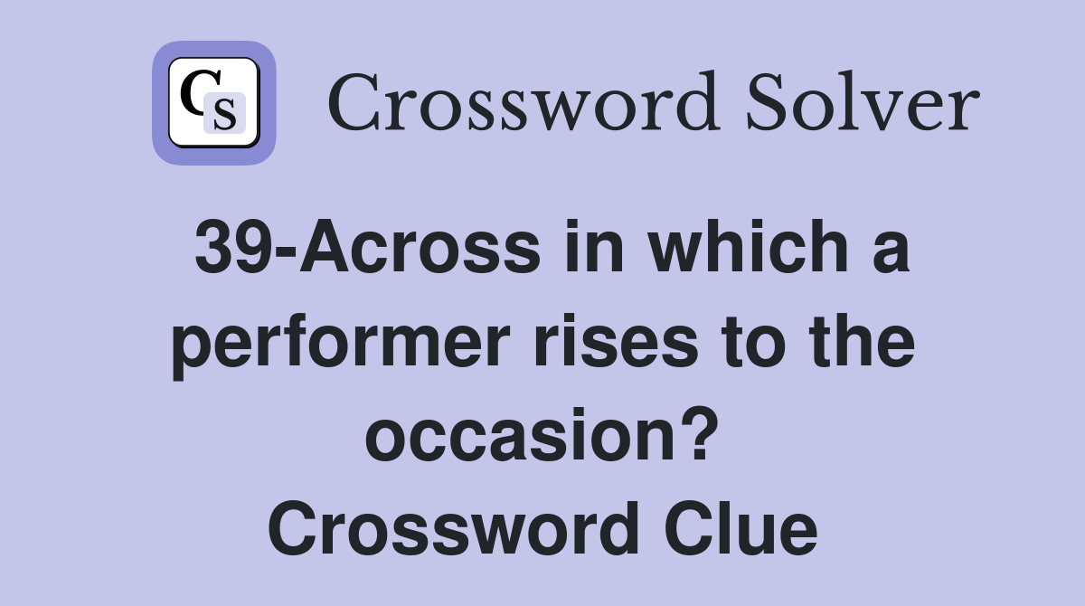 39Across in which a performer rises to the occasion? Crossword Clue
